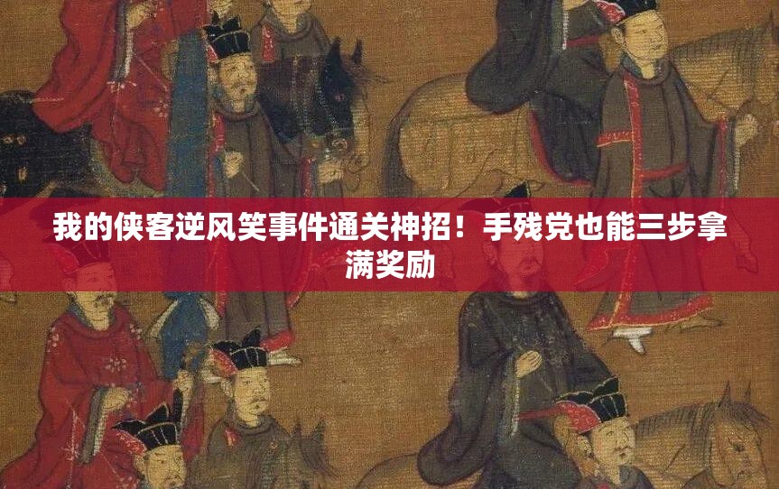 我的俠客逆風笑事件通關神招！手殘黨也能三步拿滿獎勵