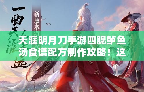 天涯明月刀手游四腮鱸魚湯食譜配方制作攻略！這碗湯絕了！