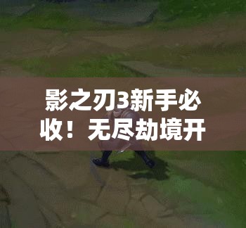 影之刃3新手必收！無盡劫境開啟終極攻略，主線任務(wù)速通秘籍