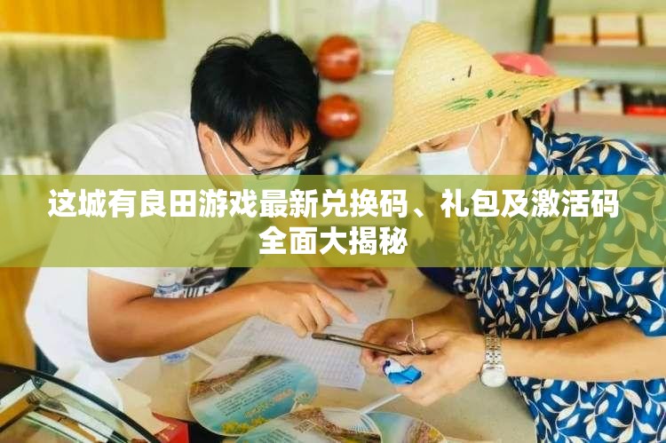 这城有良田游戏最新兑换码、礼包及激活码全面大揭秘