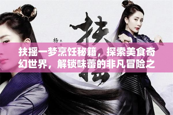 扶摇一梦烹饪秘籍，探索美食奇幻世界，解锁味蕾的非凡冒险之旅