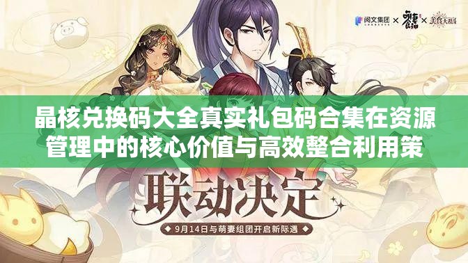 晶核兑换码大全真实礼包码合集在资源管理中的核心价值与高效整合利用策略