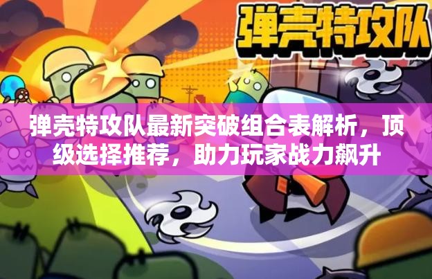 弹壳特攻队最新突破组合表解析，顶级选择推荐，助力玩家战力飙升