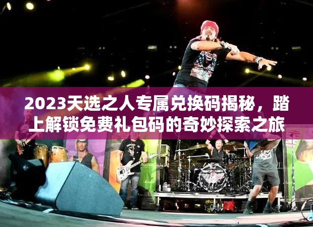2023天选之人专属兑换码揭秘，踏上解锁免费礼包码的奇妙探索之旅
