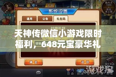 天神传微信小游戏限时福利，648元宝豪华礼包码大放送，抓紧时间速来领取！