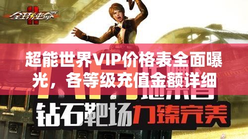 超能世界VIP价格表全面曝光，各等级充值金额详细汇总解析