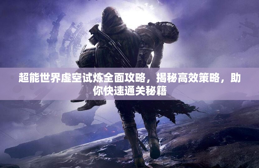 超能世界虚空试炼全面攻略，揭秘高效策略，助你快速通关秘籍