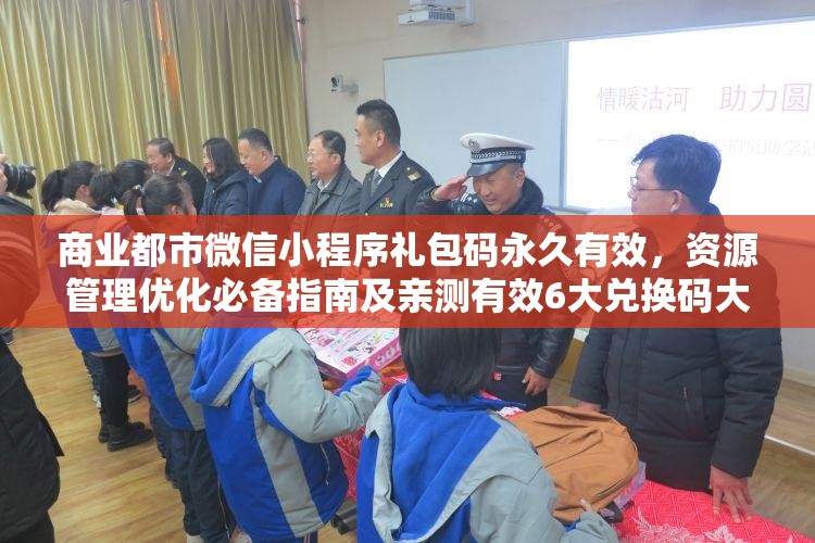 商业都市微信小程序礼包码永久有效，资源管理优化必备指南及亲测有效6大兑换码大全