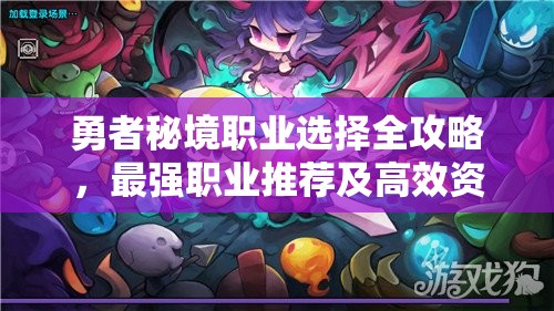勇者秘境职业选择全攻略，最强职业推荐及高效资源管理技巧