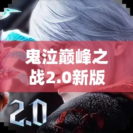 鬼泣巅峰之战2.0新版本全面解析，变化概览与高效资源管理策略