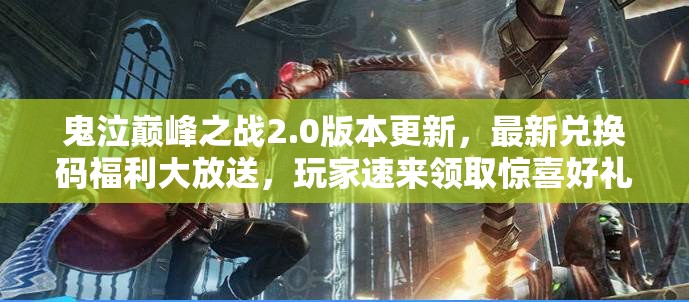鬼泣巅峰之战2.0版本更新，最新兑换码福利大放送，玩家速来领取惊喜好礼！