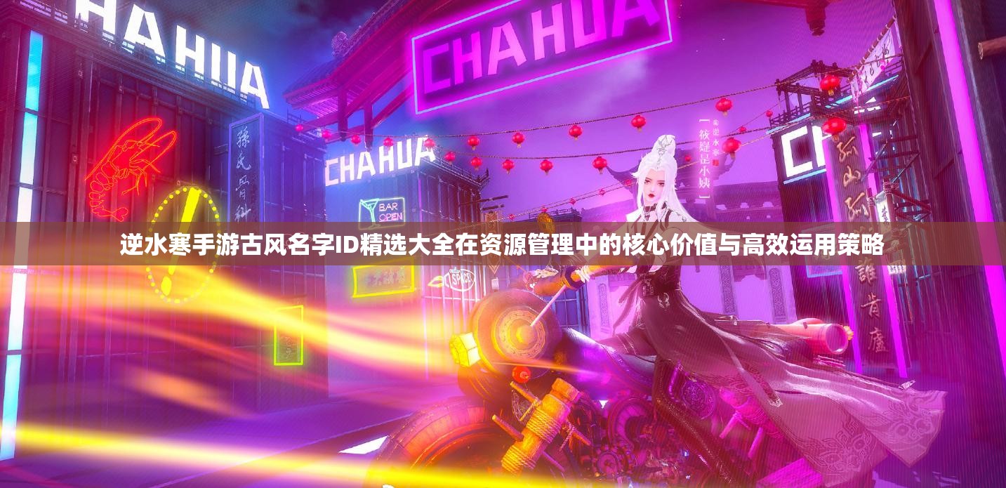 逆水寒手游古风名字ID精选大全在资源管理中的核心价值与高效运用策略
