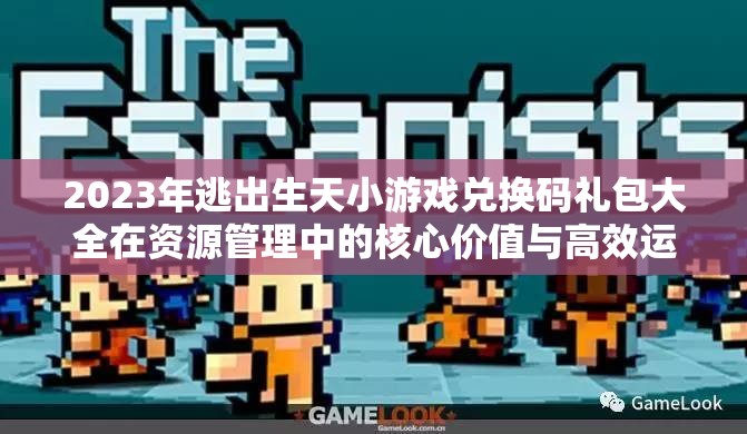 2023年逃出生天小游戏兑换码礼包大全在资源管理中的核心价值与高效运用策略