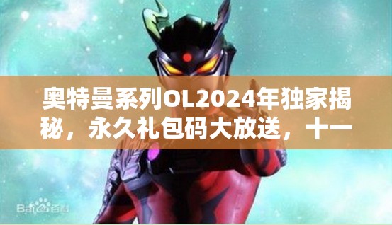 奥特曼系列OL2024年独家揭秘，永久礼包码大放送，十一份豪华惊喜等你来领取！