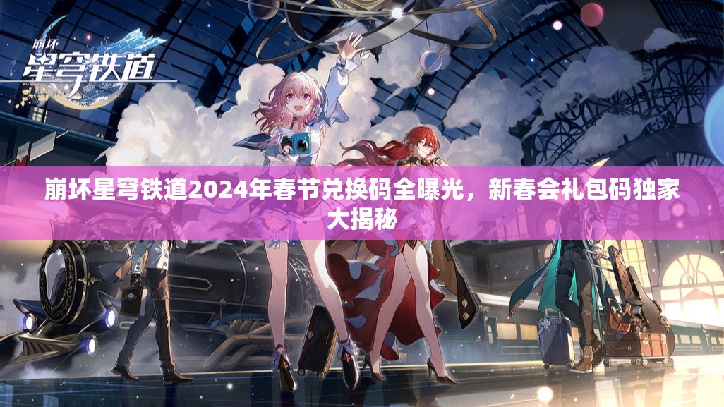 崩坏星穹铁道2024年春节兑换码全曝光，新春会礼包码独家大揭秘