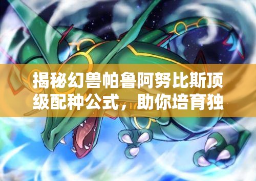 揭秘幻兽帕鲁阿努比斯顶级配种公式，助你培育独一无二的神兽传奇