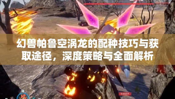 幻兽帕鲁空涡龙的配种技巧与获取途径，深度策略与全面解析