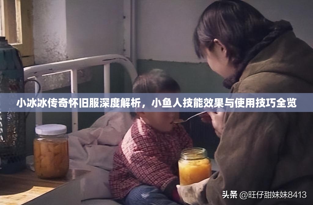 小冰冰传奇怀旧服深度解析，小鱼人技能效果与使用技巧全览