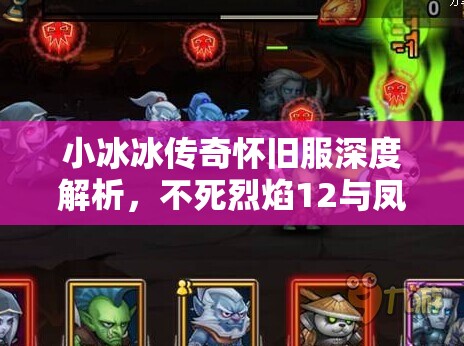 小冰冰传奇怀旧服深度解析，不死烈焰12与凤凰12顶级阵容揭秘