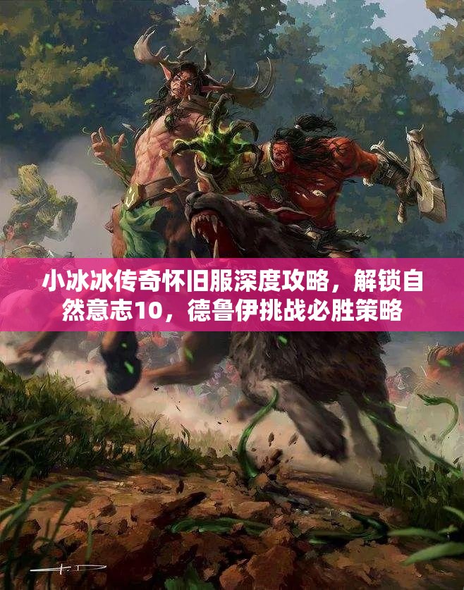 小冰冰传奇怀旧服深度攻略，解锁自然意志10，德鲁伊挑战必胜策略