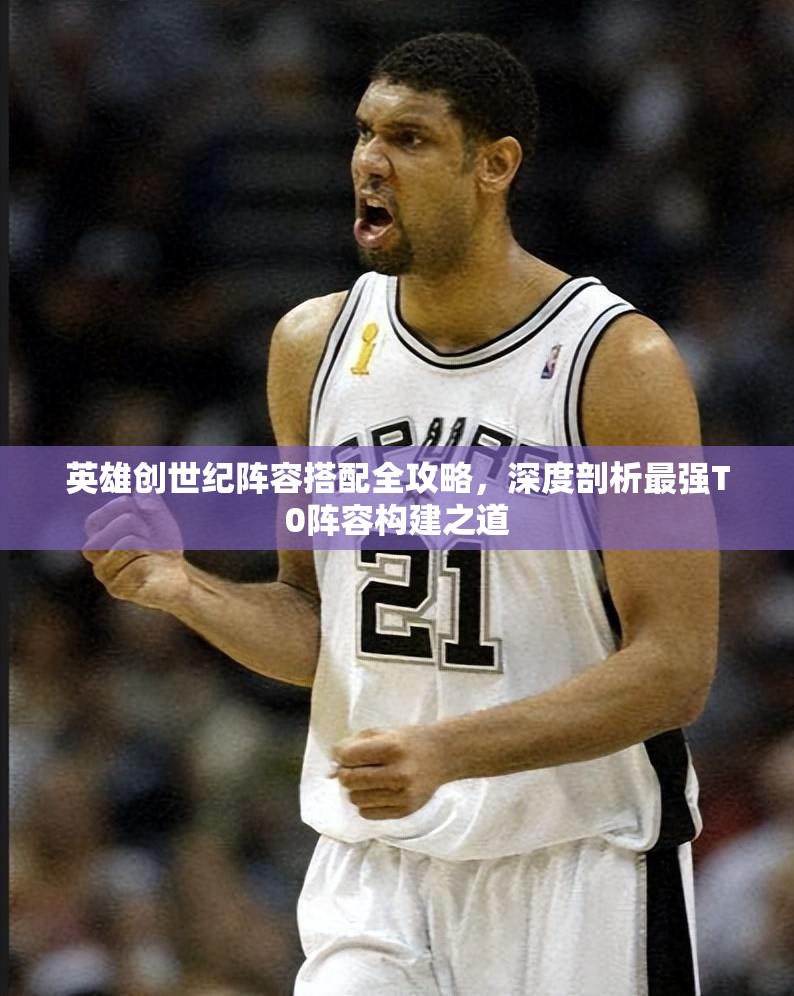 英雄创世纪阵容搭配全攻略，深度剖析最强T0阵容构建之道