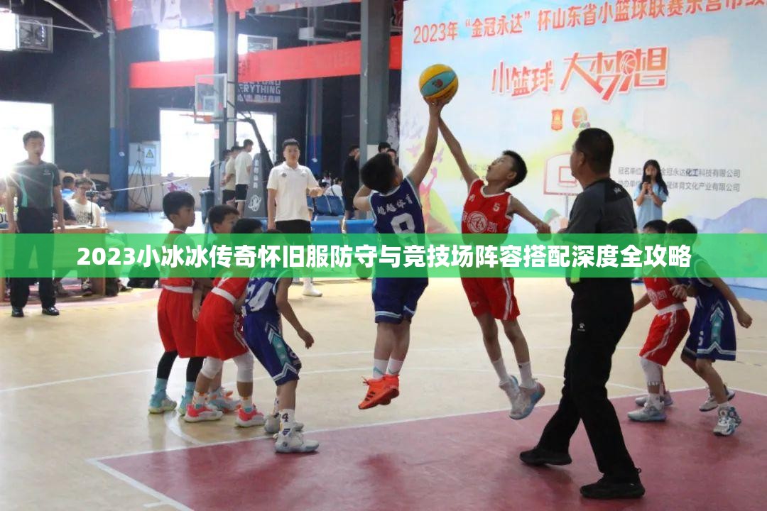 2023小冰冰传奇怀旧服防守与竞技场阵容搭配深度全攻略