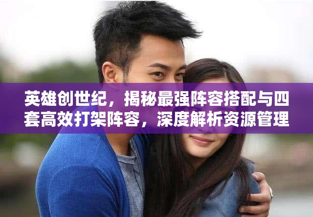 英雄创世纪，揭秘最强阵容搭配与四套高效打架阵容，深度解析资源管理艺术