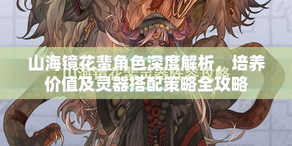 山海镜花蜚角色深度解析，培养价值及灵器搭配策略全攻略