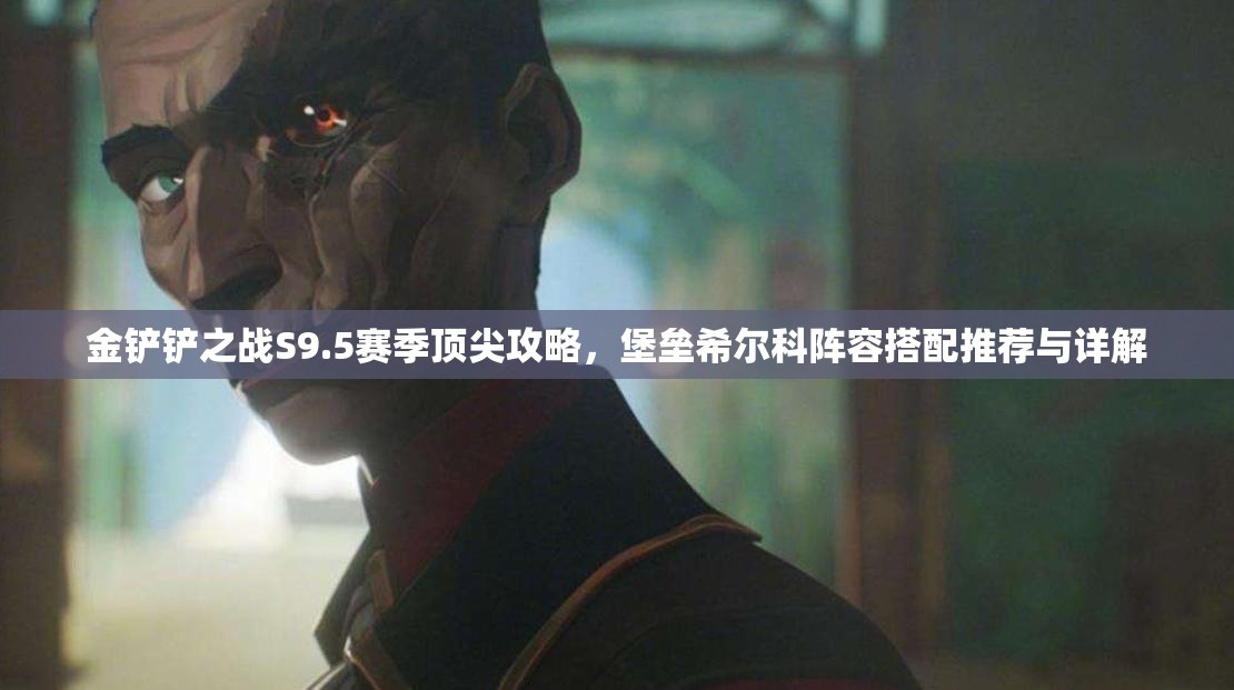金铲铲之战S9.5赛季顶尖攻略，堡垒希尔科阵容搭配推荐与详解