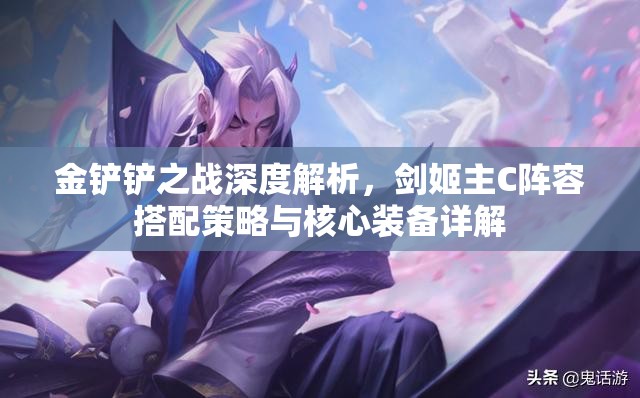 金铲铲之战深度解析，剑姬主C阵容搭配策略与核心装备详解