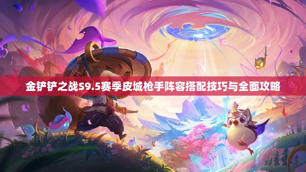 金铲铲之战S9.5赛季皮城枪手阵容搭配技巧与全面攻略