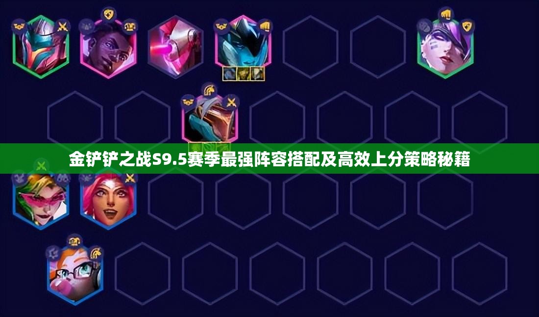 金铲铲之战S9.5赛季最强阵容搭配及高效上分策略秘籍