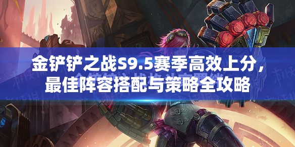金铲铲之战S9.5赛季高效上分，最佳阵容搭配与策略全攻略