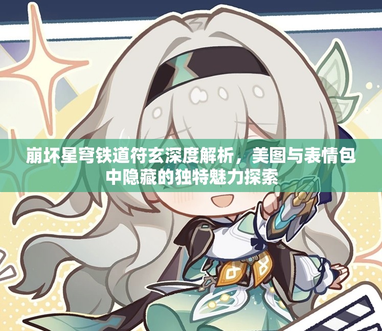 崩坏星穹铁道符玄深度解析，美图与表情包中隐藏的独特魅力探索