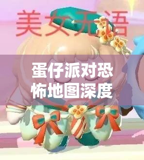 蛋仔派对恐怖地图深度解析，探寻最令人紧张刺激的恐怖场景