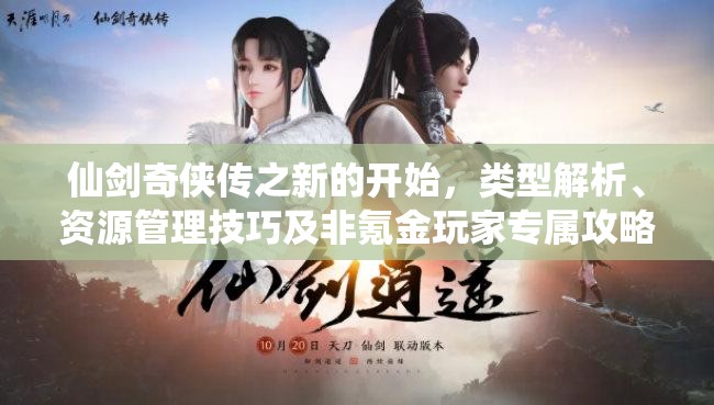 仙剑奇侠传之新的开始，类型解析、资源管理技巧及非氪金玩家专属攻略