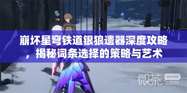 崩坏星穹铁道银狼遗器深度攻略，揭秘词条选择的策略与艺术