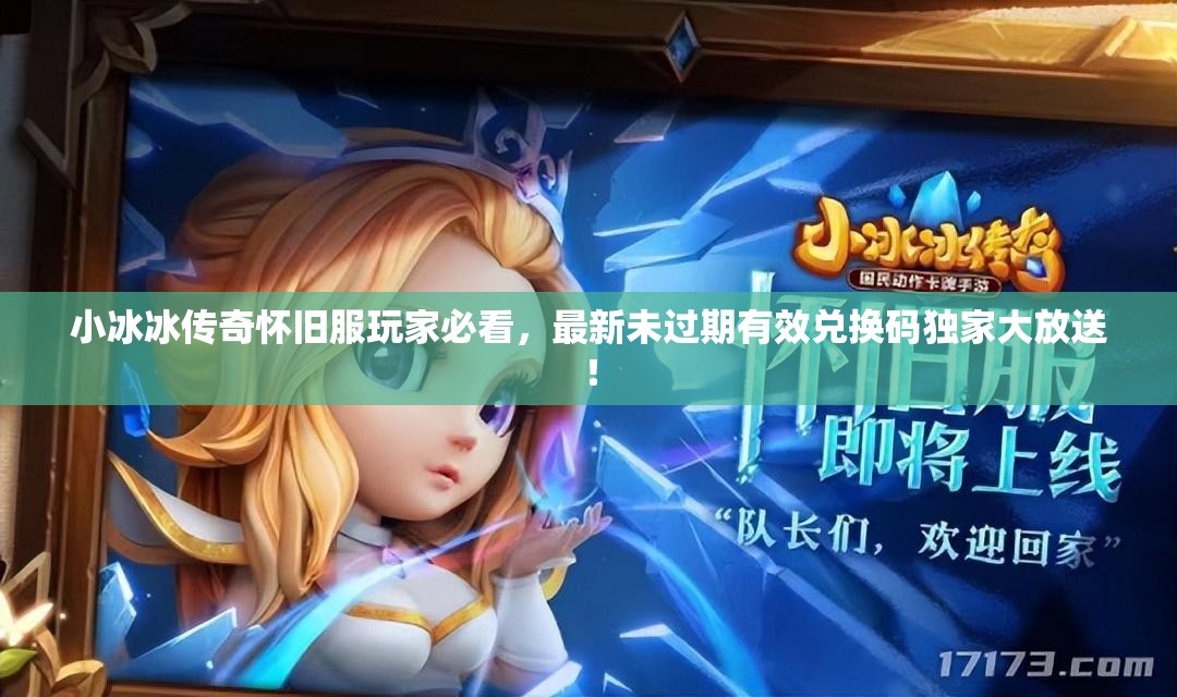 小冰冰传奇怀旧服玩家必看，最新未过期有效兑换码独家大放送！