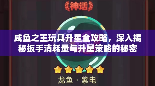 咸鱼之王玩具升星全攻略，深入揭秘扳手消耗量与升星策略的秘密
