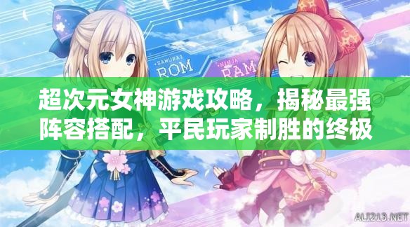 超次元女神游戏攻略，揭秘最强阵容搭配，平民玩家制胜的终极法宝