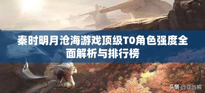 秦时明月沧海游戏顶级T0角色强度全面解析与排行榜