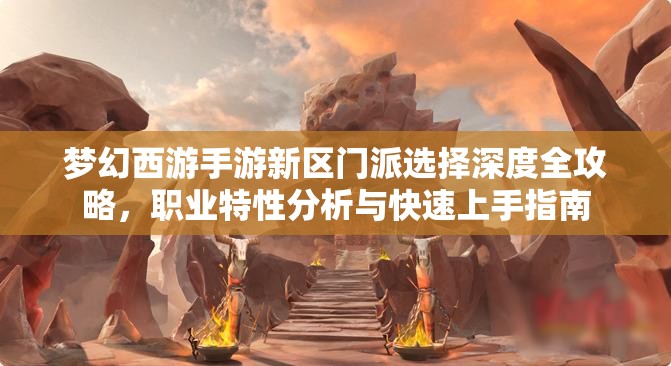 梦幻西游手游新区门派选择深度全攻略，职业特性分析与快速上手指南
