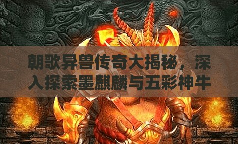 朝歌异兽传奇大揭秘，深入探索墨麒麟与五彩神牛的神秘故事