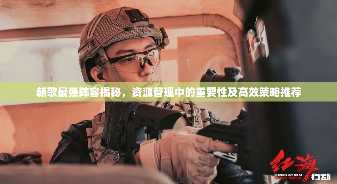 朝歌最强阵容揭秘，资源管理中的重要性及高效策略推荐