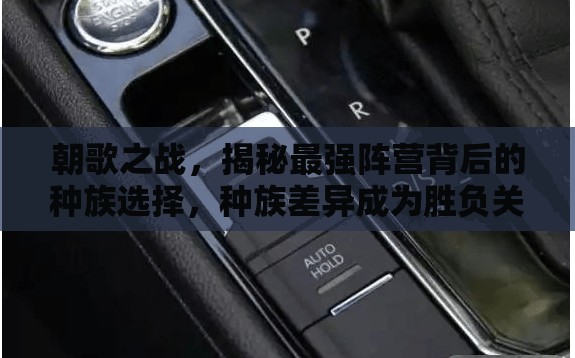 朝歌之战，揭秘最强阵营背后的种族选择，种族差异成为胜负关键要素