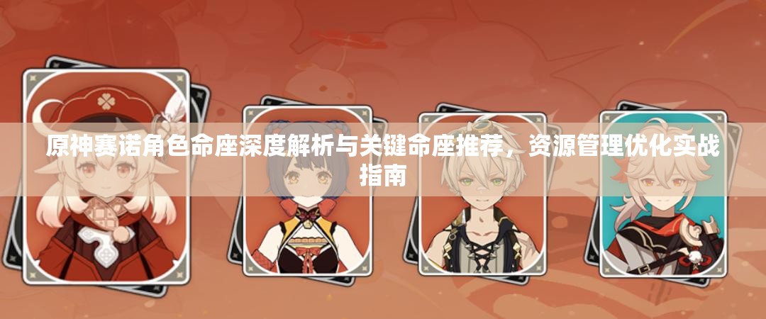 原神赛诺角色命座深度解析与关键命座推荐，资源管理优化实战指南