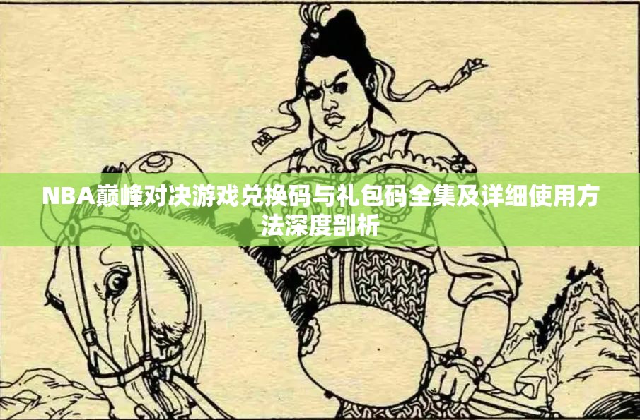 NBA巅峰对决游戏兑换码与礼包码全集及详细使用方法深度剖析