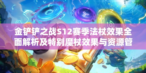 金铲铲之战S12赛季法杖效果全面解析及特别魔杖效果与资源管理策略