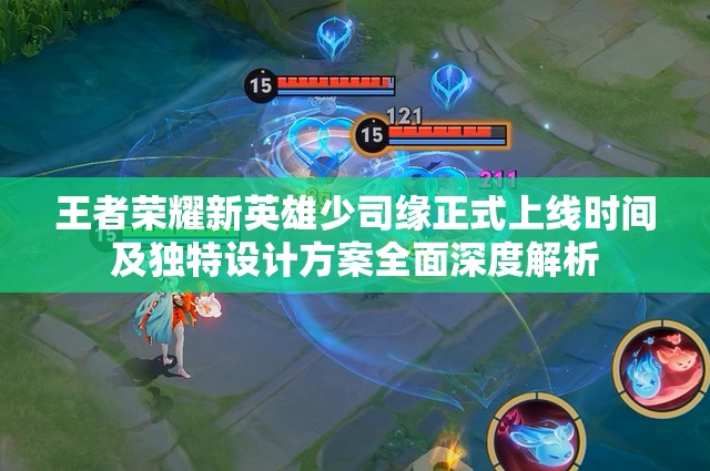 王者荣耀新英雄少司缘正式上线时间及独特设计方案全面深度解析