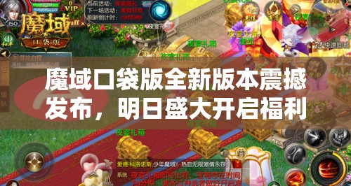 魔域口袋版全新版本震撼发布，明日盛大开启福利盛宴等你来享